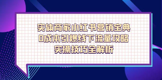 实体商家小红书营销宝典，0成本引爆线下流量攻略，实操技巧全解析-乐码云集