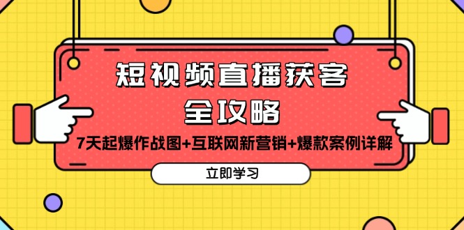 短视频直播获客全攻略：7天起爆作战图+互联网新营销+爆款案例详解-乐码云集