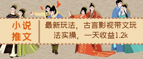 小说推文最新玩法，古言影视带文玩法实操，一天收益1.2k-乐码云集