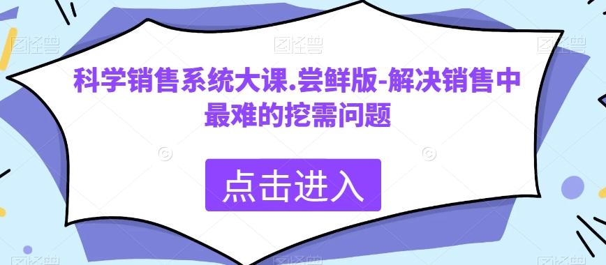 科学销售系统大课.尝鲜版-解决销售中最难的挖需问题-乐码云集
