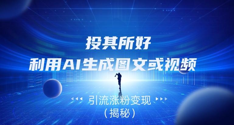 投其所好，利用AI生成图文或视频引流涨粉变现（揭秘）-乐码云集
