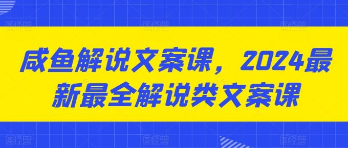 咸鱼解说文案课，2024最新最全解说类文案课-乐码云集