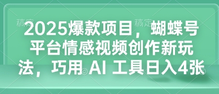 2025爆款项目，蝴蝶号平台情感视频创作新玩法，巧用 AI 工具日入4张-乐码云集