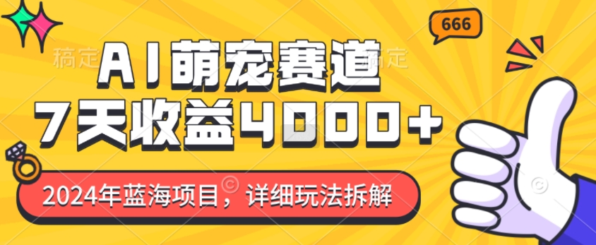 2024年蓝海项目，AI萌宠赛道，7天收益4k，详细玩法拆解-乐码云集