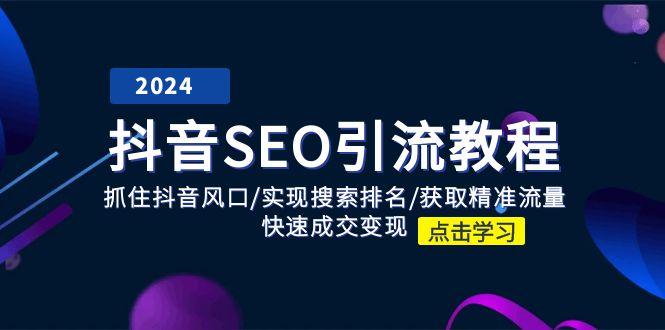 抖音 SEO引流教程：抓住抖音风口/实现搜索排名/获取精准流量/快速成交变现-乐码云集