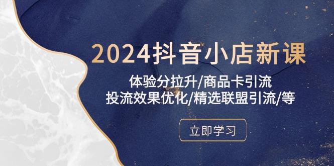 2024抖音小店新课，体验分拉升/商品卡引流/投流效果优化/精选联盟引流/等-乐码云集