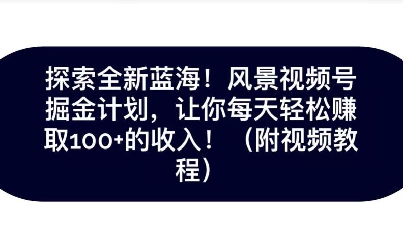 探索全新蓝海！抖音风景号掘金计划，让你每天轻松赚取100+的收入-乐码云集