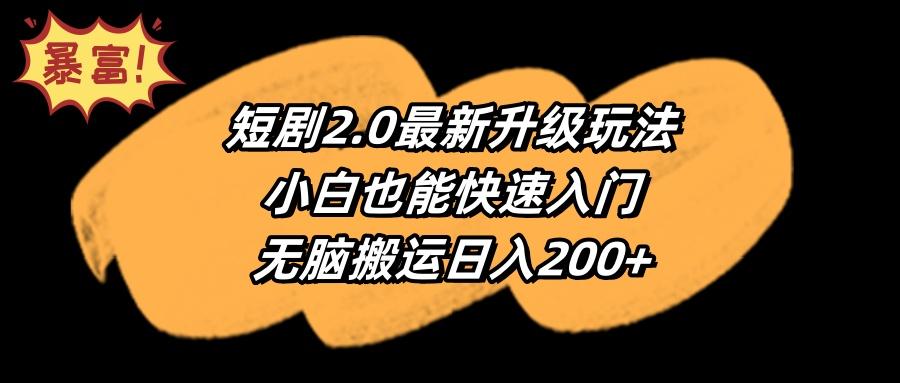(9375期)短剧2.0最新升级玩法，小白也能快速入门，无脑搬运日入200+-乐码云集