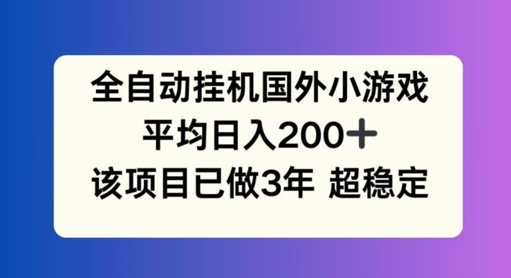 全自动挂机国外小游戏，平均日入200+，此项目已经做了3年 稳定持久【揭秘】-乐码云集