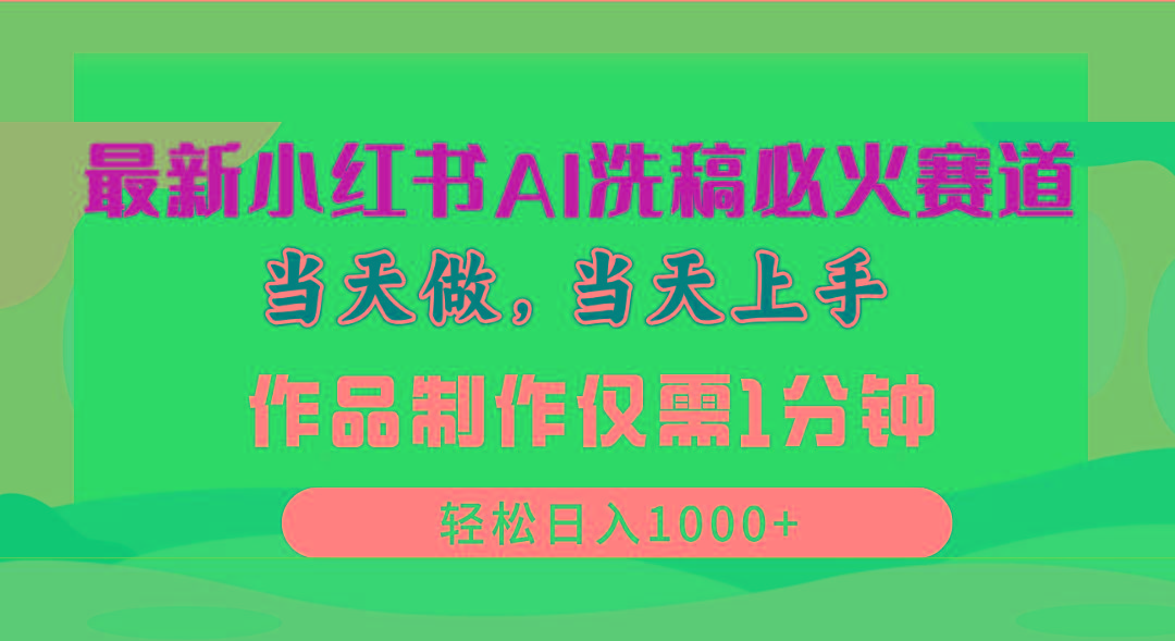 最新小红书AI洗稿必火赛道，当天做当天上手 作品制作仅需1分钟，日入1000+-乐码云集