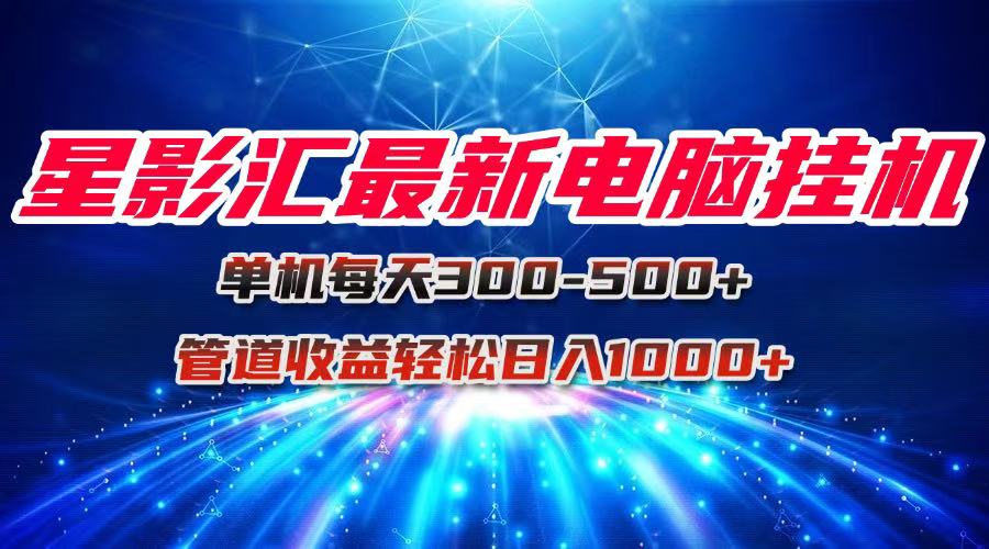 星影汇最新电脑挂机单机每天300+团队管道收益轻松日入1000+-乐码云集