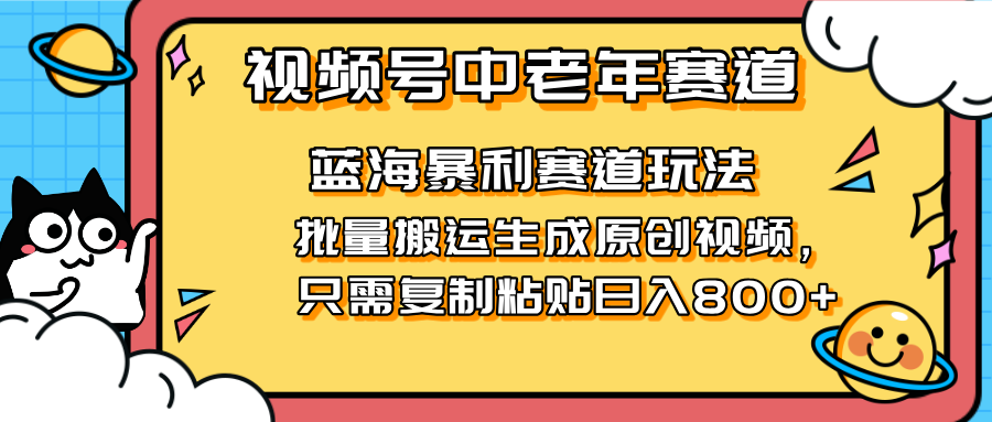 2025视频号中老年短视频蓝海暴利风口！复制粘贴搬运视频单日赚800+，无...-乐码云集