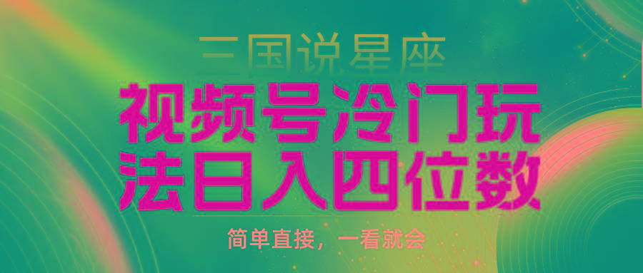 (9383期)视频号掘金冷门玩法，三国星座赛道，日入四位数(教程+素材)-乐码云集