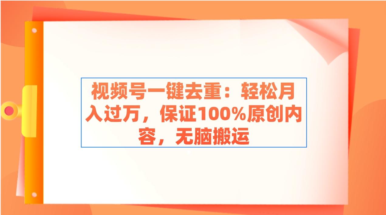 视频号一键去重：轻松月入过万，保证100%原创内容，无脑搬运-乐码云集