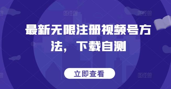 最新无限注册视频号方法，下载自测-乐码云集