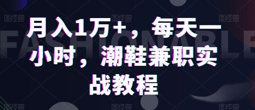 月入1万+，每天一小时，潮鞋兼职实战教程-乐码云集