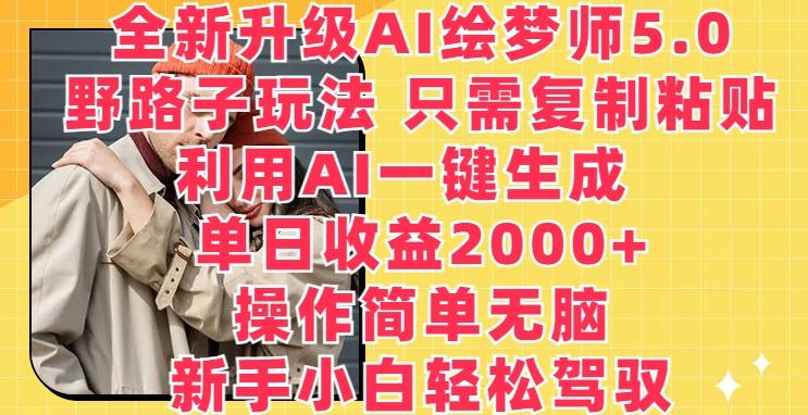全新升级AI绘梦师5.0.野路子玩法，只需复制粘贴，利用AI一键生成，单日收益2000+【揭秘】-乐码云集