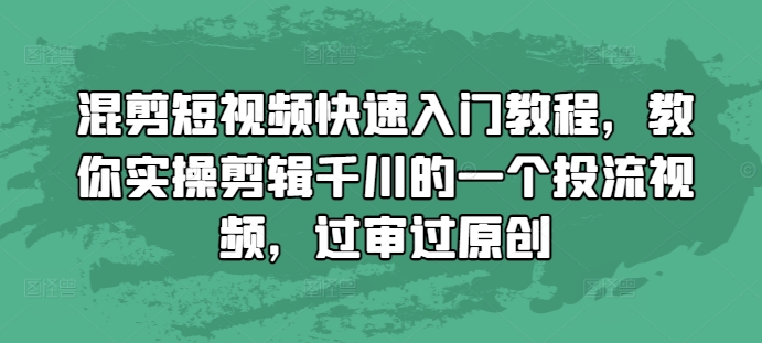 混剪短视频快速入门教程，教你实操剪辑千川的一个投流视频，过审过原创-乐码云集