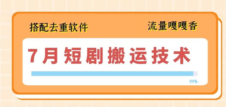 7月最新短剧搬运技术，搭配去重软件操作-乐码云集