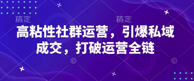 高粘性社群运营，引爆私域成交，打破运营全链-乐码云集