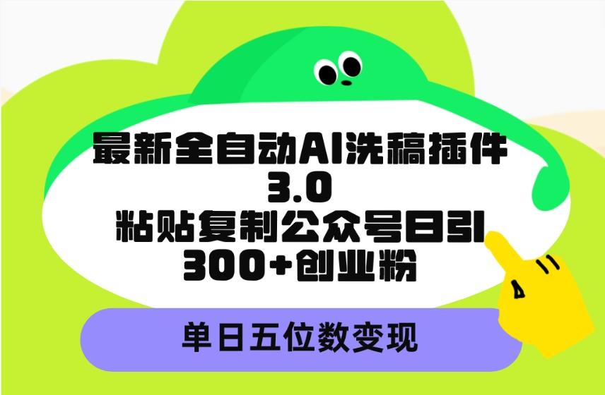 (9662期)最新全自动AI洗稿插件3.0，粘贴复制公众号日引300+创业粉，单日五位数变现-乐码云集