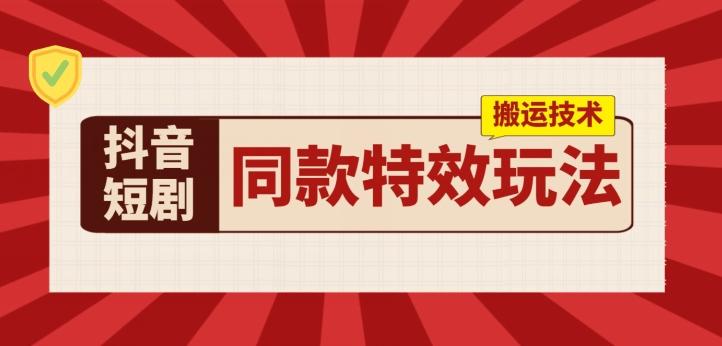 抖音短剧同款特效搬运技术，实测一天千元收益-乐码云集