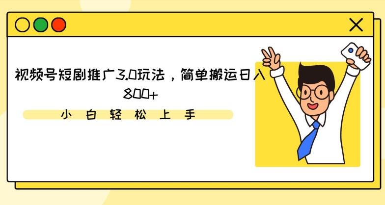 视频号短剧推广3.0玩法，简单搬运日入800+【揭秘】-乐码云集