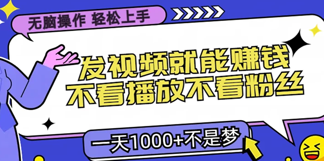 无脑操作，只要发视频就能赚钱？不看播放不看粉丝，小白轻松上手，一天…-乐码云集