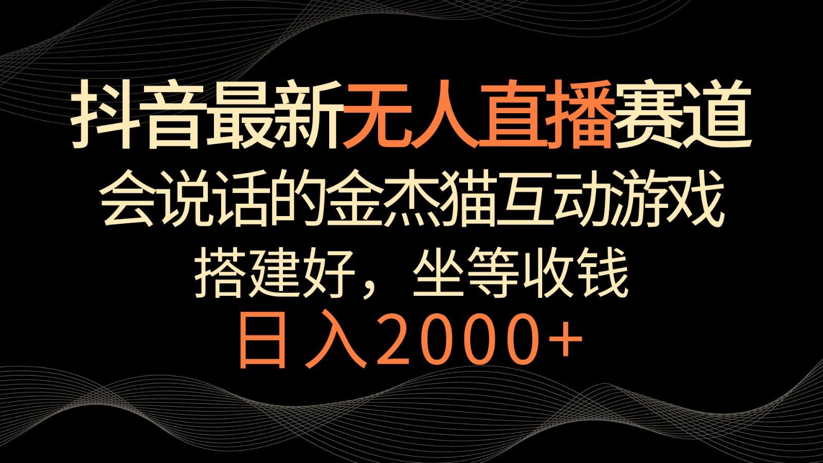 抖音最新无人直播赛道,日入2000+,会说话的金杰猫互动小游戏,礼物收不停-乐码云集