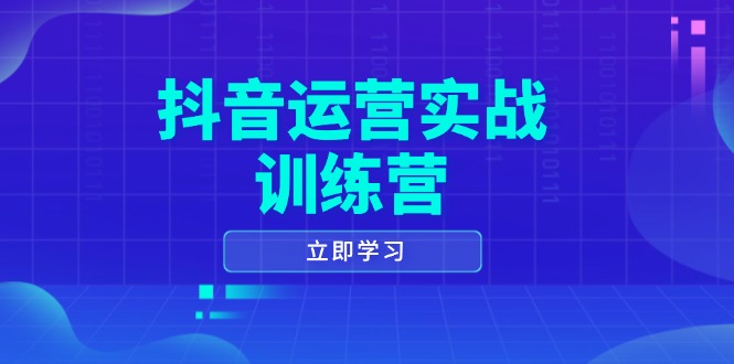 抖音运营实战训练营，0-1打造短视频爆款，涵盖拍摄剪辑、运营推广等全过程-乐码云集