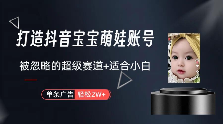 (9419期)打造抖音宝宝账号，一条广告2W，大部分人忽略的超级赛道(教程+素材+软件)-乐码云集