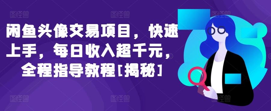 闲鱼头像交易项目，快速上手，每日收入超千元，全程指导教程[揭秘]-乐码云集