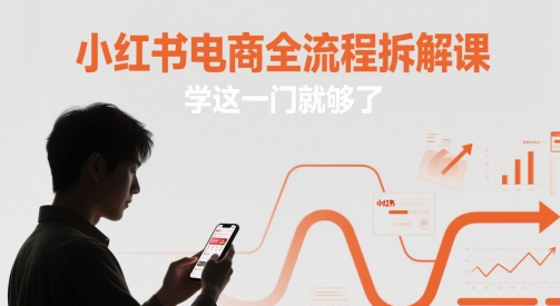 小红书电商全流程拆解课，学这一门就够了-乐码云集