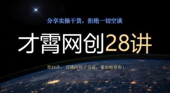 才霄网创28讲第23讲：直播间钩子引流，暴加精准粉！-乐码云集