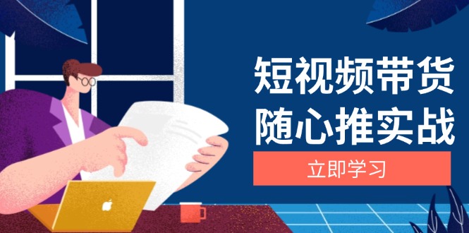 短视频带货随心推实战：涵盖选品到放量，详解涨粉、口碑分提升与广告逻辑-乐码云集
