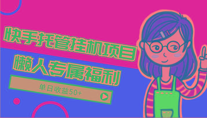 快手托管挂机项目-绿色正规懒人专属福利，单日收益50+-乐码云集