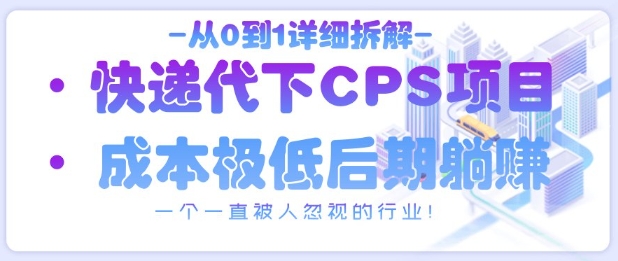 从0到1详细拆解快递代下CPS项目，一个一直被人忽视的行业！-乐码云集