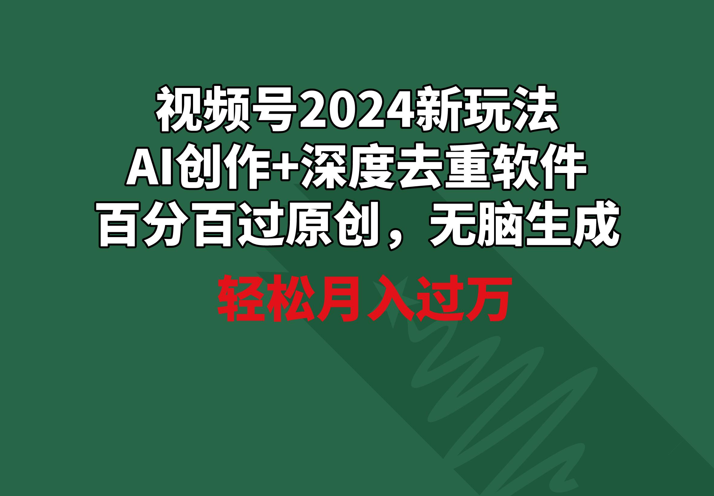 视频号2024新玩法，AI创作+深度去重软件 百分百过原创，无脑生成，月入过万-乐码云集