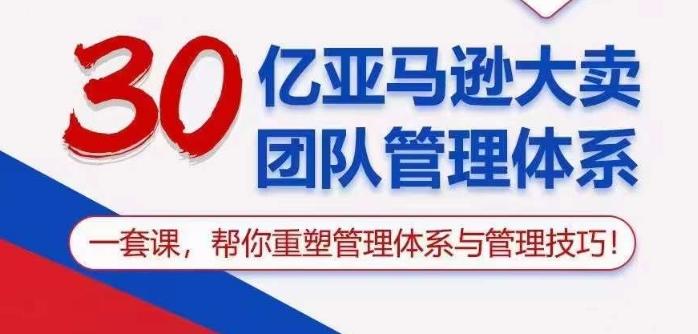 30亿亚马逊大卖团队管理体系，一套课帮你重塑管理体系与管理技巧-乐码云集