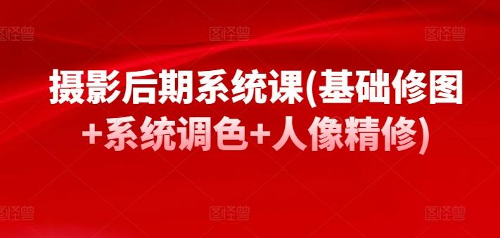摄影后期系统课(基础修图+系统调色+人像精修)-乐码云集