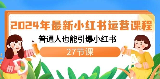 2024年最新小红书运营课程：普通人也能引爆小红书(27节课)-乐码云集