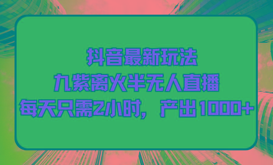 (9619期)抖音最新玩法，九紫离火半无人直播，每天只需2小时，产出1000+-乐码云集
