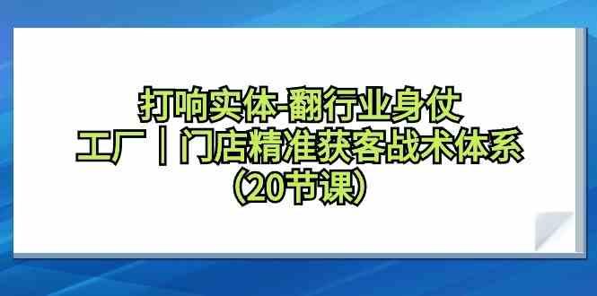 打响实体行业翻身仗，工厂门店精准获客战术体系(20节课)-乐码云集