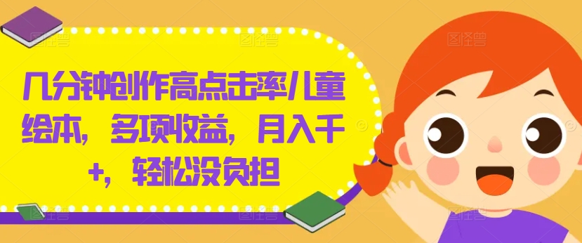 几分钟创作高点击率儿童绘本，多项收益，月入千+，轻松没负担【揭秘】-乐码云集