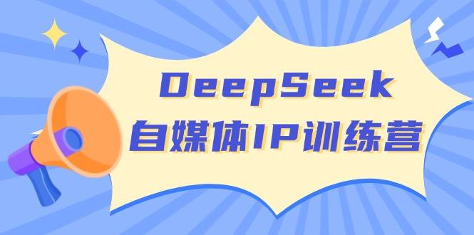 DeepSeek自媒体IP训练营,掌握四位定位法 长板变现模型 开启自媒体新篇章(更新)-乐码云集
