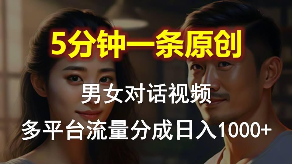 男女对话，5分钟1条原创视频，多平台流量分成，日入1000+-乐码云集
