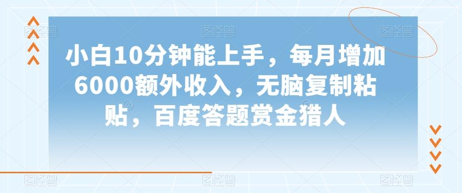 小白10分钟能上手，每月增加6000额外收入，无脑复制粘贴‌，百度答题赏金猎人【揭秘】-乐码云集