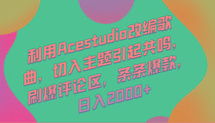 利用Acestudio改编歌曲，切入主题引起共鸣，刷爆评论区，条条爆款，日入2000+-乐码云集
