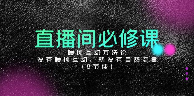 直播间必修课：暖场互动方法论，没有暖场互动，就没有自然流量(8节课)-乐码云集