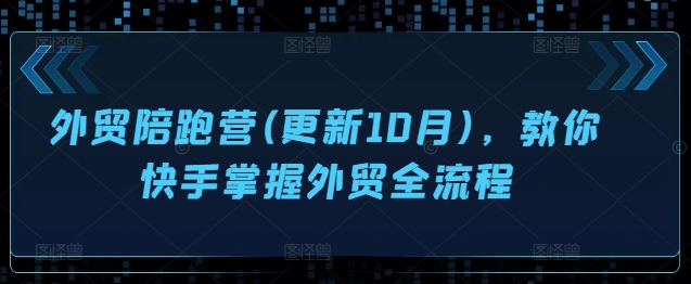 外贸陪跑营(更新10月)，教你快手掌握外贸全流程-乐码云集
